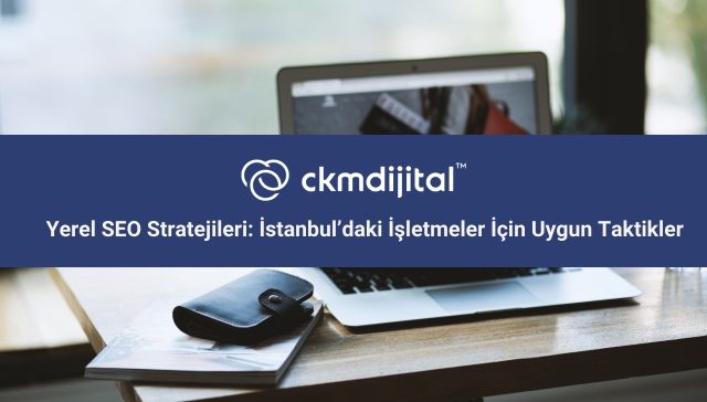 Yerel SEO Stratejileri: İstanbul’daki İşletmeler İçin Uygun Taktikler