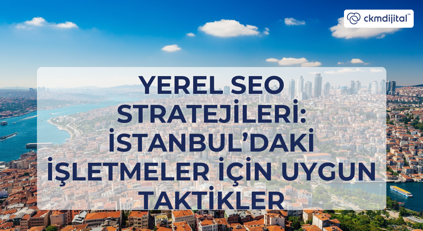 Yerel SEO Stratejileri: İstanbul’daki İşletmeler İçin Uygun Taktikler